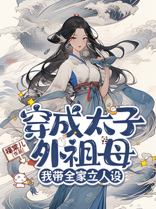 穿成太子外祖母，我帶全家立人設完整版小說，穿成太子外祖母，我帶全家立人設免費閱讀