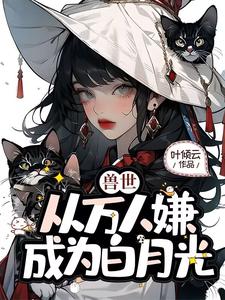 完整版小說《獸世，從萬人嫌成為白月光》免費閱讀