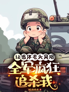 孟言小說《讓退休老頭買菸，全軍瘋狂追殺我》完整版免費閱讀