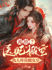 完整版《流放？醫妃搬空仇人庫房做女皇》小說免費閱讀