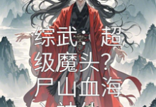 綜武：超級魔頭？屍山血海入神仙免費閱讀，綜武：超級魔頭？屍山血海入神仙章節目錄-極品小說