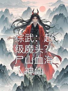 綜武：超級魔頭？屍山血海入神仙免費閱讀，綜武：超級魔頭？屍山血海入神仙章節目錄