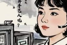 求推薦可以免費閱讀七零：怎麼不算手藝人呢？小說的網站-極品小說