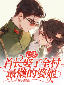 小說《七零：首長娶了全村最懶的婆娘》完整版在線章節免費閱讀