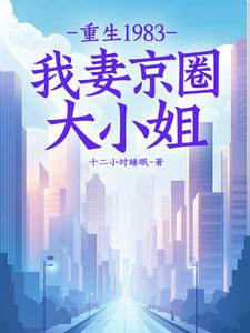 求重生1983：我妻京圈大小姐小說的全文免費閱讀鏈接