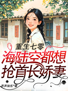 已完結小說《重生七零：海陸空都想搶首長嬌妻》章節免費閱讀