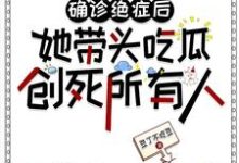 小說《確診絕症後她帶頭吃瓜創死所有人》完整版章節免費閱讀-極品小說