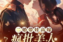 完結版《二婚帶娃高嫁，瘋批美人每天揉腰》在線免費閱讀-極品小說