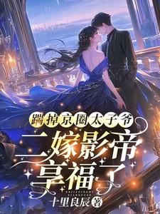 小說完整版《踹掉京圈太子爺，二嫁影帝享福了》免費閱讀