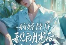 完整版小說《病嬌替身看見白月光後鬼迷日眼了》免費閱讀-極品小說