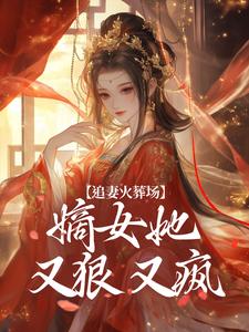 《追妻火葬場：嫡女她又狠又瘋》完整版小說免費閱讀