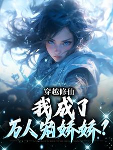 已完結小說《穿越修仙，我成了萬人寵嬌嬌？》在線章節閱讀