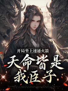 小說完整版《開局坐上速通火箭，天命皆是我臣子》免費閱讀